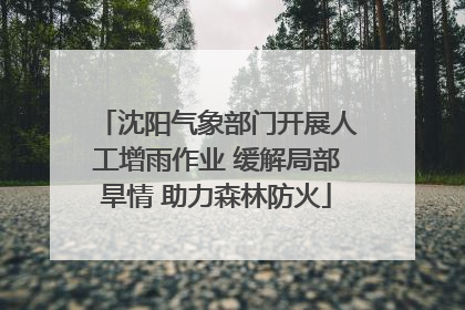 沈阳气象部门开展人工增雨作业 缓解局部旱情 助力森林防火