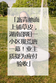 沥青地面上铺草皮，湖南邵阳一小区现荒唐一幕！业主质疑为应付验收