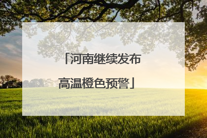 河南继续发布高温橙色预警