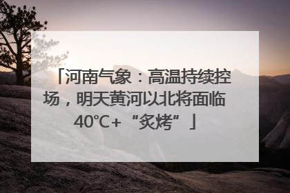 河南气象：高温持续控场，明天黄河以北将面临40℃+“炙烤”