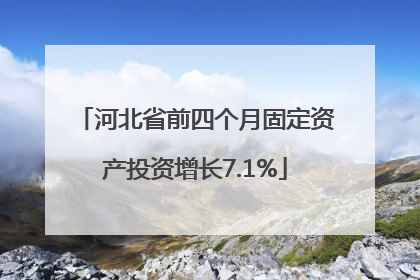 河北省前四个月固定资产投资增长7.1%