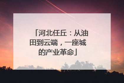 河北任丘：从油田到云端，一座城的产业革命