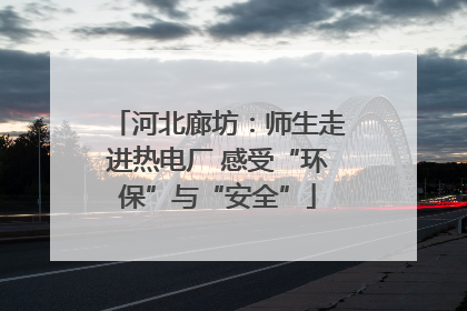河北廊坊：师生走进热电厂 感受“环保”与“安全”