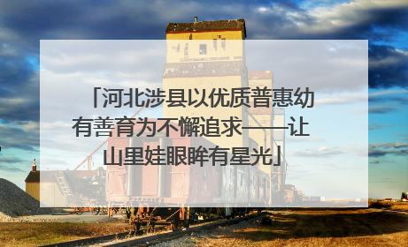 河北涉县以优质普惠幼有善育为不懈追求——让山里娃眼眸有星光