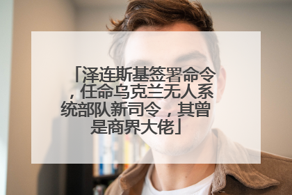 泽连斯基签署命令，任命乌克兰无人系统部队新司令，其曾是商界大佬