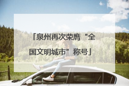 泉州再次荣膺“全国文明城市”称号