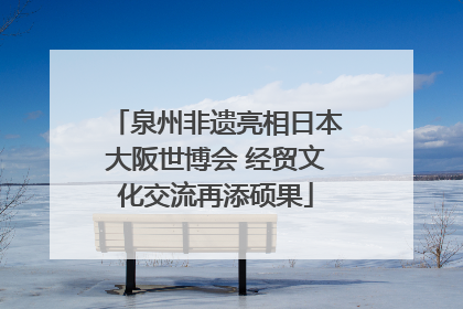 泉州非遗亮相日本大阪世博会 经贸文化交流再添硕果