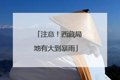 注意！西藏局地有大到暴雨