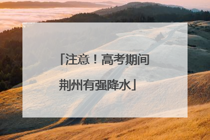 注意！高考期间荆州有强降水