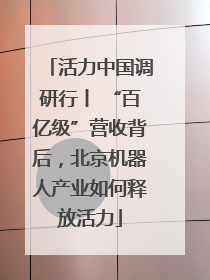 活力中国调研行丨 “百亿级”营收背后，北京机器人产业如何释放活力