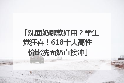 洗面奶哪款好用？学生党狂喜！618十大高性价比洗面奶直接冲