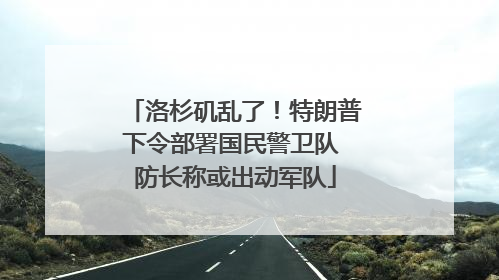 洛杉矶乱了!特朗普下令部署国民警卫队 防长称或出动军队