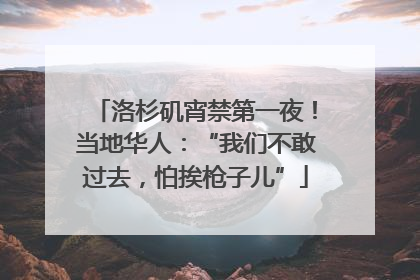 洛杉矶宵禁第一夜！当地华人：“我们不敢过去，怕挨枪子儿”
