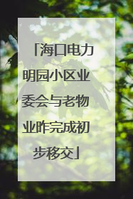 海口电力明园小区业委会与老物业昨完成初步移交