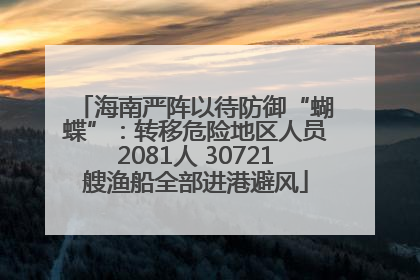 海南严阵以待防御“蝴蝶”：转移危险地区人员2081人 30721艘渔船全部进港避风