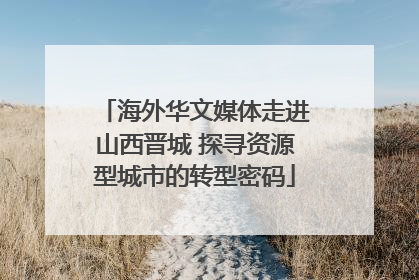 海外华文媒体走进山西晋城 探寻资源型城市的转型密码
