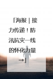海报｜接力传递！防汛抗灾一线的怀化力量→