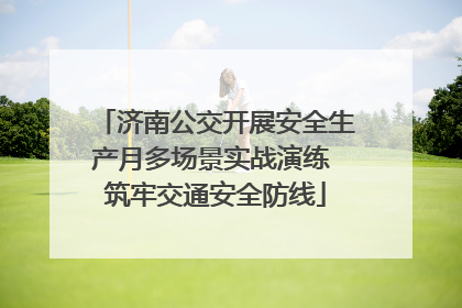 济南公交开展安全生产月多场景实战演练 筑牢交通安全防线