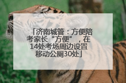 济南城管：方便陪考家长“方便”，在14处考场周边设置移动公厕30处