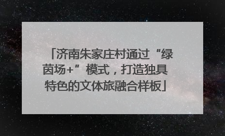 济南朱家庄村通过“绿茵场+”模式，打造独具特色的文体旅融合样板