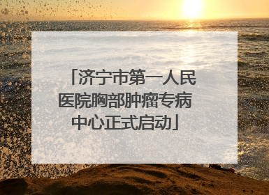 济宁市第一人民医院胸部肿瘤专病中心正式启动