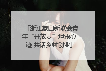 浙江象山新联会青年“开放麦”坦露心迹 共话乡村创业