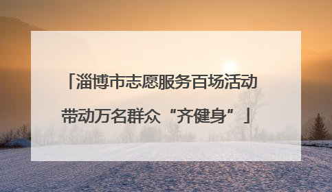 淄博市志愿服务百场活动 带动万名群众“齐健身”