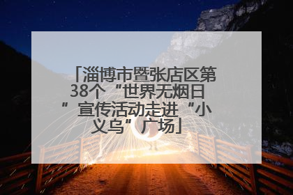 淄博市暨张店区第38个“世界无烟日”宣传活动走进“小义乌”广场