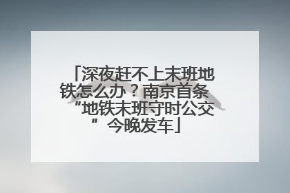 深夜赶不上末班地铁怎么办？南京首条“地铁末班守时公交”今晚发车