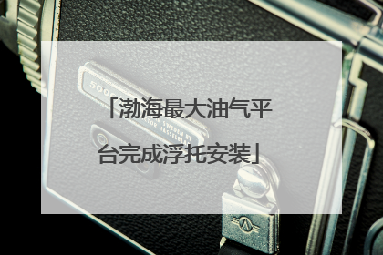 渤海最大油气平台完成浮托安装