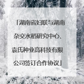 湖南省妇联与湖南杂交水稻研究中心、袁氏种业高科技有限公司签订合作协议
