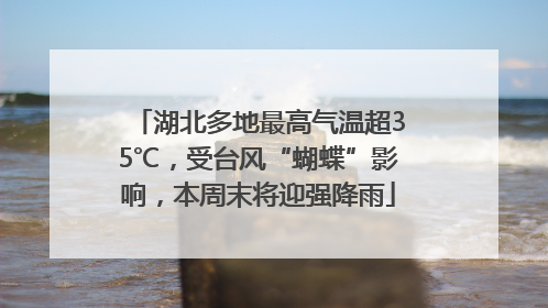 湖北多地最高气温超35℃，受台风“蝴蝶”影响，本周末将迎强降雨