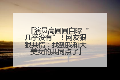 演员高圆圆自曝“几乎没有”！网友狠狠共情：找到我和大美女的共同点了