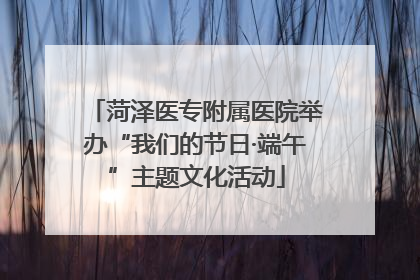 菏泽医专附属医院举办“我们的节日·端午”主题文化活动
