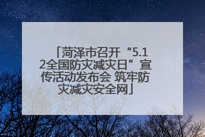 菏泽市召开“5.12全国防灾减灾日”宣传活动发布会 筑牢防灾减灾安全网