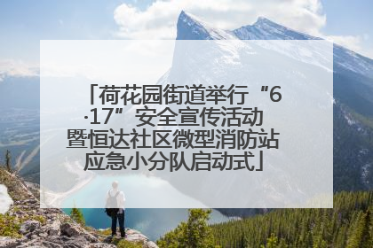 荷花园街道举行“6·17”安全宣传活动暨恒达社区微型消防站应急小分队启动式