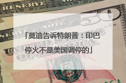 莫迪告诉特朗普：印巴停火不是美国调停的