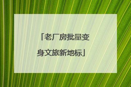 老厂房批量变身文旅新地标