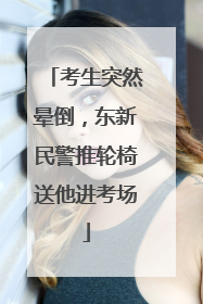 考生突然晕倒，东新民警推轮椅送他进考场