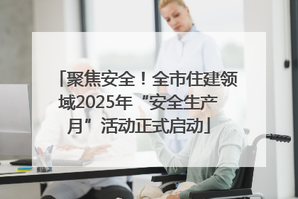 聚焦安全！全市住建领域2025年“安全生产月”活动正式启动
