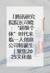 腾讯研究院院长司晓：“超级个体”时代来临一人创意公司将诞生｜聚焦2025文化强国建设高峰论坛