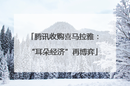 腾讯收购喜马拉雅：“耳朵经济”再博弈