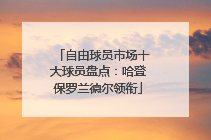 自由球员市场十大球员盘点：哈登保罗兰德尔领衔