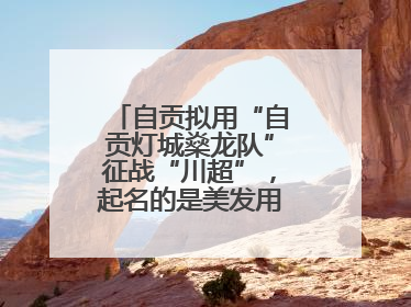 自贡拟用“自贡灯城燊龙队”征战“川超”，起名的是美发用品店销售员