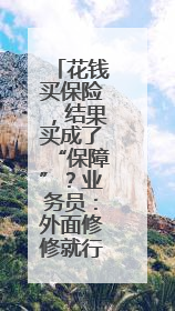 花钱买保险，结果买成了“保障”？业务员：外面修修就行，还去4S店找宰