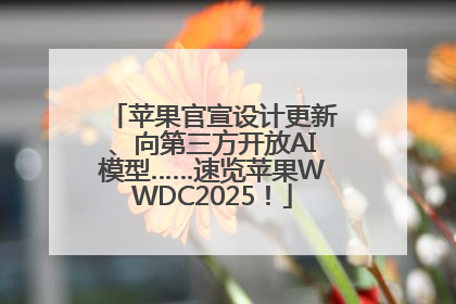 苹果官宣设计更新、向第三方开放AI模型……速览苹果WWDC2025！