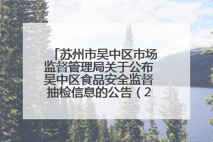 苏州市吴中区市场监督管理局关于公布吴中区食品安全监督抽检信息的公告（2025年第四期）