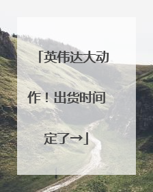 英伟达大动作！出货时间定了→