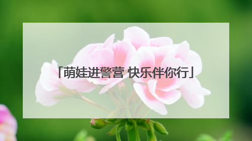 萌娃进警营 快乐伴你行