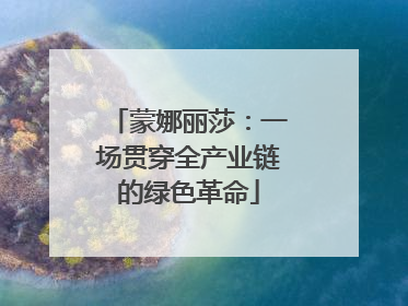 蒙娜丽莎：一场贯穿全产业链的绿色革命